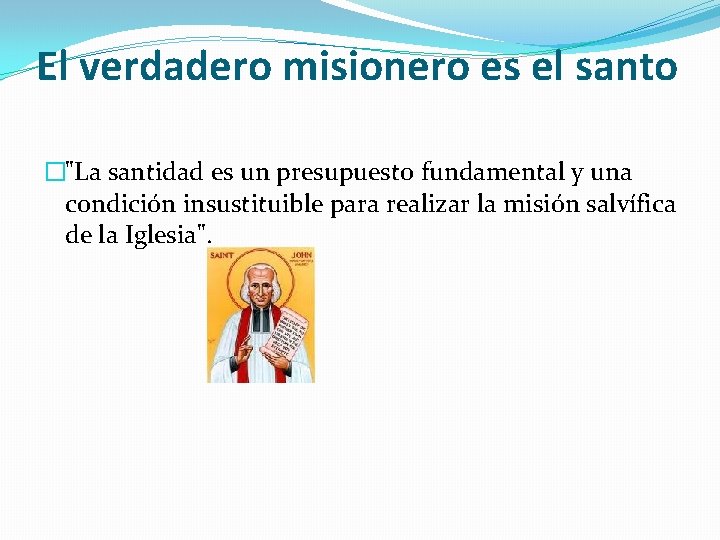 El verdadero misionero es el santo �"La santidad es un presupuesto fundamental y una El verdadero misionero es el santo �"La santidad es un presupuesto fundamental y una