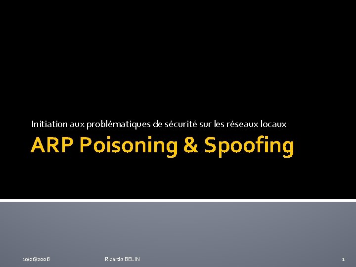 Initiation aux problématiques de sécurité sur les réseaux locaux ARP Poisoning & Spoofing 10/06/2008