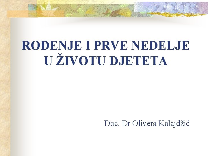 ROĐENJE I PRVE NEDELJE U ŽIVOTU DJETETA Doc. Dr Olivera Kalajdžić 