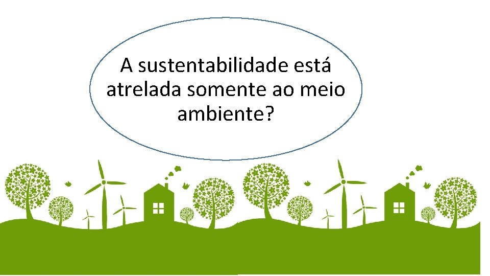 A sustentabilidade está atrelada somente ao meio ambiente? 