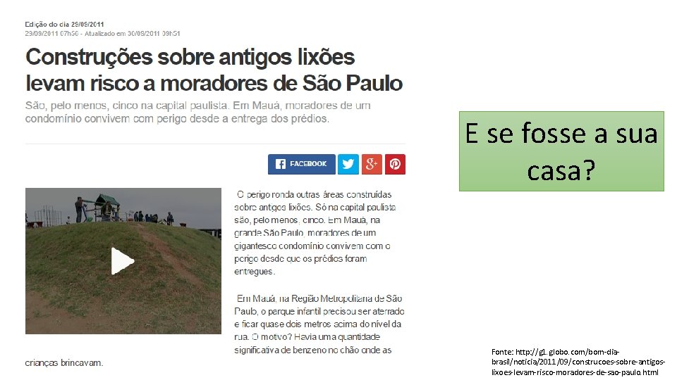 E se fosse a sua casa? Fonte: http: //g 1. globo. com/bom-diabrasil/noticia/2011/09/construcoes-sobre-antigoslixoes-levam-risco-moradores-de-sao-paulo. html 