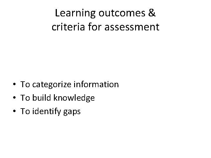 Learning outcomes & criteria for assessment • To categorize information • To build knowledge