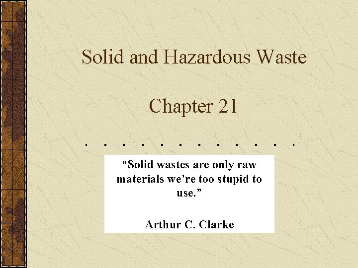 Solid and Hazardous Waste Chapter 21 “Solid wastes are only raw materials we’re too