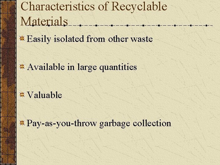 Characteristics of Recyclable Materials Easily isolated from other waste Available in large quantities Valuable
