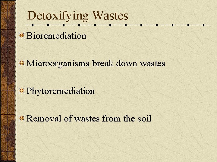 Detoxifying Wastes Bioremediation Microorganisms break down wastes Phytoremediation Removal of wastes from the soil
