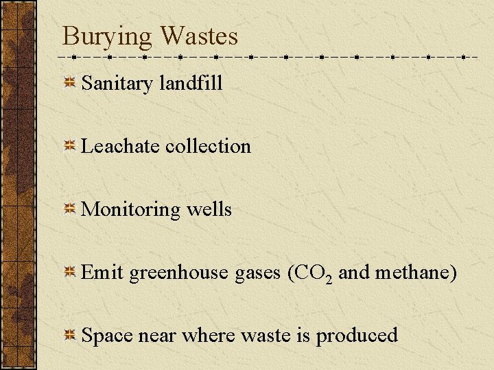 Burying Wastes Sanitary landfill Leachate collection Monitoring wells Emit greenhouse gases (CO 2 and