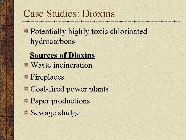 Case Studies: Dioxins Potentially highly toxic chlorinated hydrocarbons Sources of Dioxins Waste incineration Fireplaces