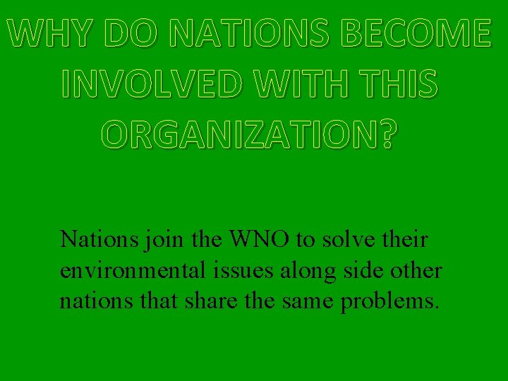 WHY DO NATIONS BECOME INVOLVED WITH THIS ORGANIZATION? Nations join the WNO to solve