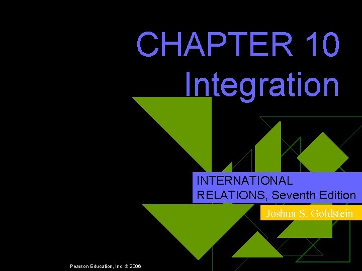 CHAPTER 10 Integration INTERNATIONAL RELATIONS, Seventh Edition Joshua S. Goldstein Pearson Education, Inc. ©