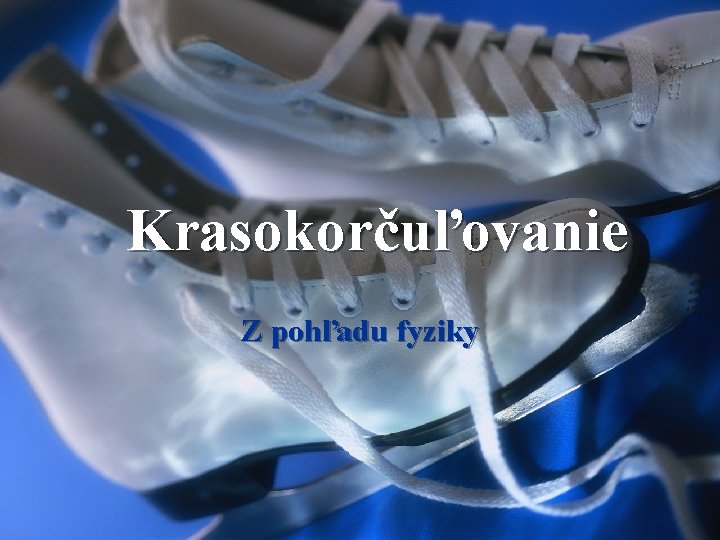 Krasokorčuľovanie Z pohľadu fyziky Krasokorčuľovanie Z pohľadu fyziky