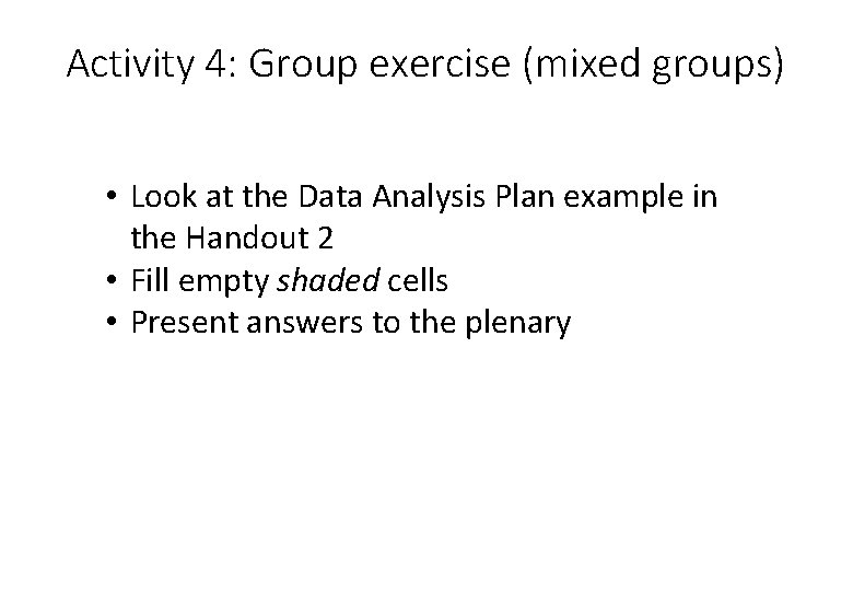 Activity 4: Group exercise (mixed groups) • Look at the Data Analysis Plan example Activity 4: Group exercise (mixed groups) • Look at the Data Analysis Plan example