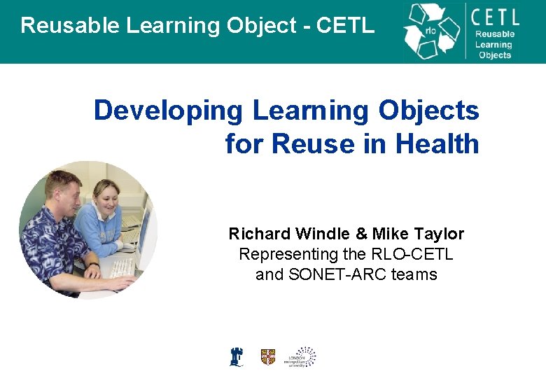 Reusable Learning Object - CETL Developing Learning Objects for Reuse in Health Richard Windle