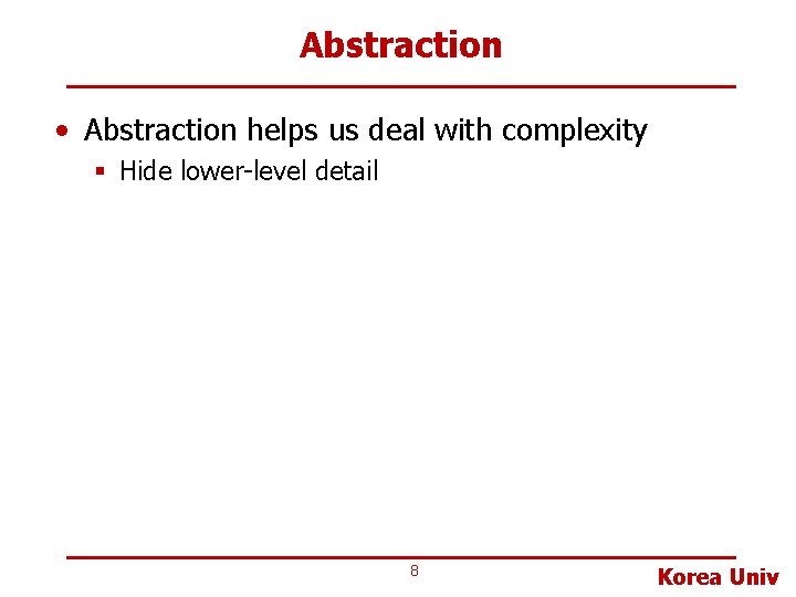 Abstraction • Abstraction helps us deal with complexity § Hide lower-level detail 8 Korea Abstraction • Abstraction helps us deal with complexity § Hide lower-level detail 8 Korea