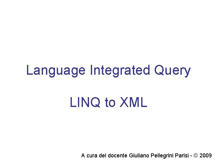 Language Integrated Query LINQ to XML A cura del docente Giuliano Pellegrini Parisi -