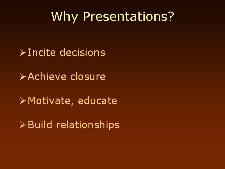 Why Presentations? Ø Incite decisions Ø Achieve closure Ø Motivate, educate Ø Build relationships