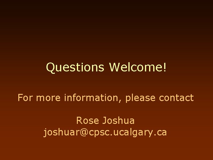 Questions Welcome! For more information, please contact Rose Joshua joshuar@cpsc. ucalgary. ca 