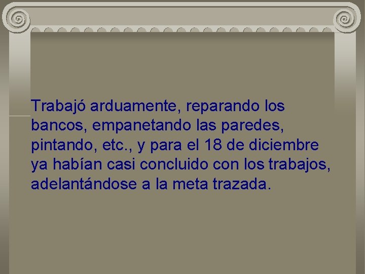 Trabajó arduamente, reparando los bancos, empanetando las paredes, pintando, etc. , y para el