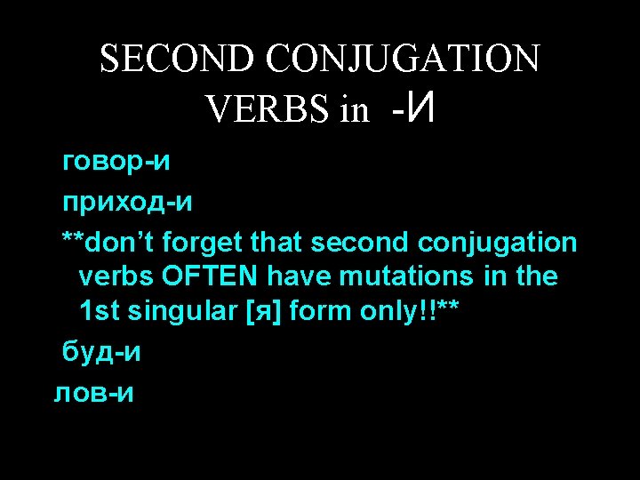 SECOND CONJUGATION VERBS in -И говор-и приход-и **don’t forget that second conjugation verbs OFTEN