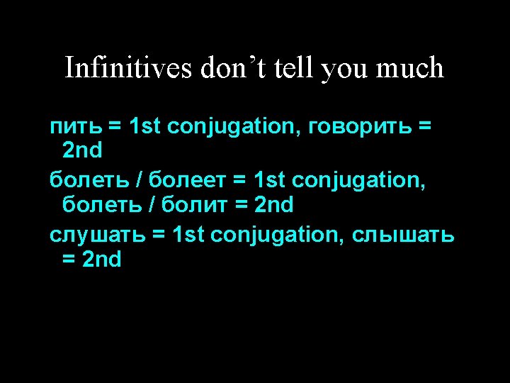 Infinitives don’t tell you much пить = 1 st conjugation, говорить = 2 nd