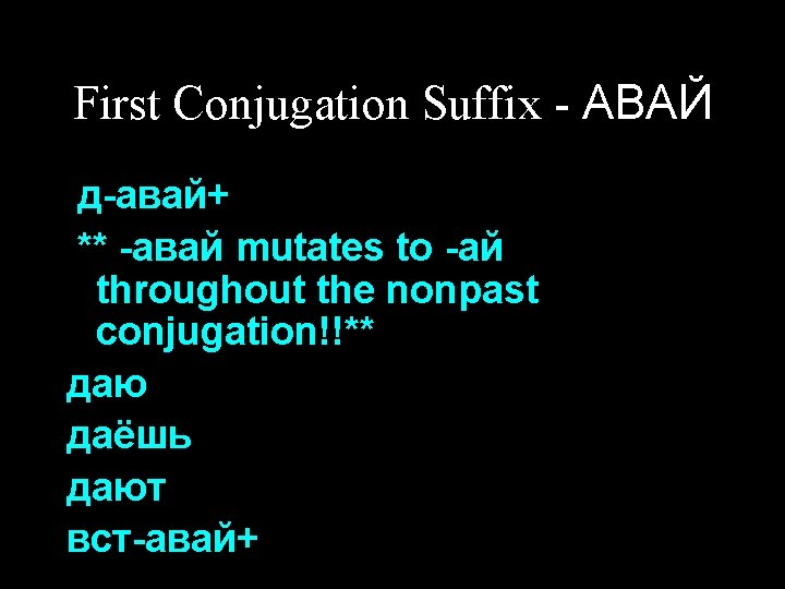 First Conjugation Suffix - АВАЙ д-авай+ ** -авай mutates to -ай throughout the nonpast