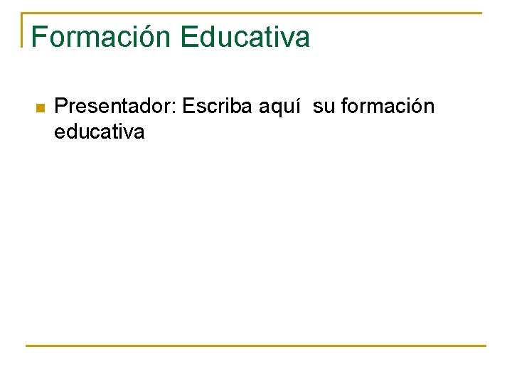 Formación Educativa n Presentador: Escriba aquí su formación educativa 