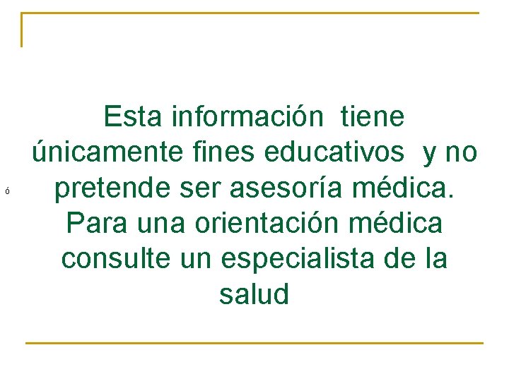 ó Esta información tiene únicamente fines educativos y no pretende ser asesoría médica. Para