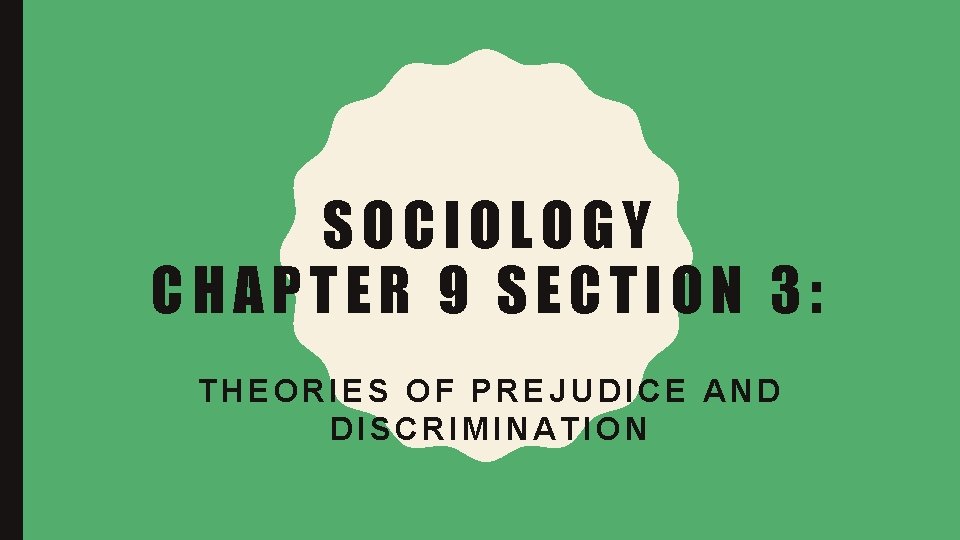 SOCIOLOGY CHAPTER 9 SECTION 3: THEORIES OF PREJUDICE AND DISCRIMINATION 