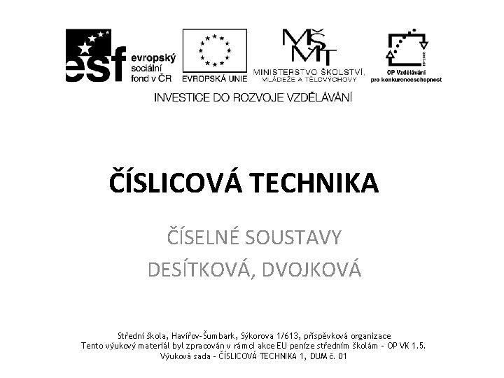 ČÍSLICOVÁ TECHNIKA ČÍSELNÉ SOUSTAVY DESÍTKOVÁ, DVOJKOVÁ Střední škola, Havířov-Šumbark, Sýkorova 1/613, příspěvková organizace Tento