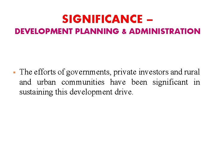 SIGNIFICANCE – DEVELOPMENT PLANNING & ADMINISTRATION § The efforts of governments, private investors and