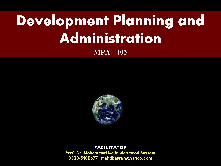 Development Planning and Administration MPA - 403 FACILITATOR Prof. Dr. Mohammad Majid Mahmood Bagram