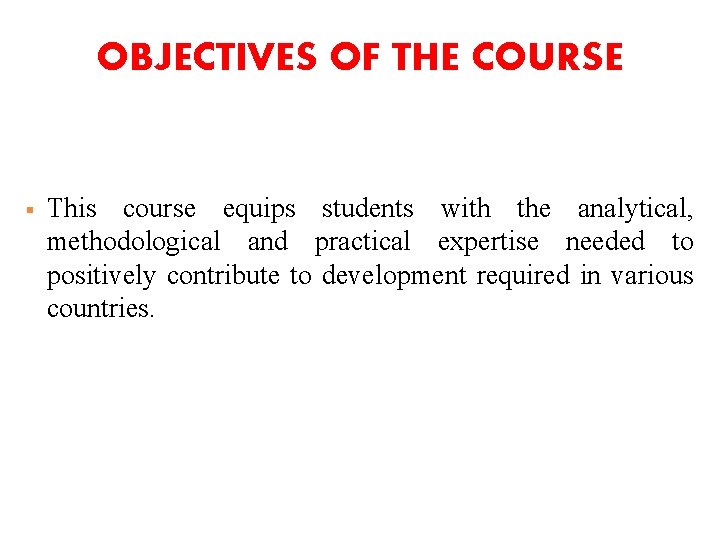 OBJECTIVES OF THE COURSE § This course equips students with the analytical, methodological and