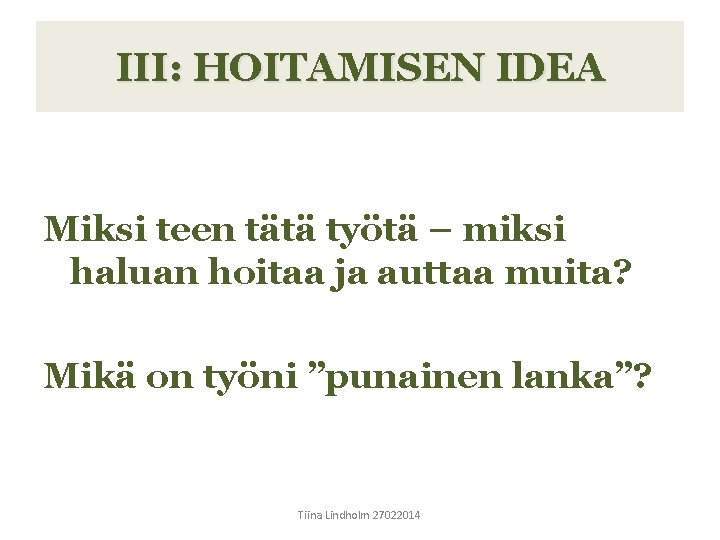 III: HOITAMISEN IDEA Miksi teen tätä työtä – miksi haluan hoitaa ja auttaa muita?