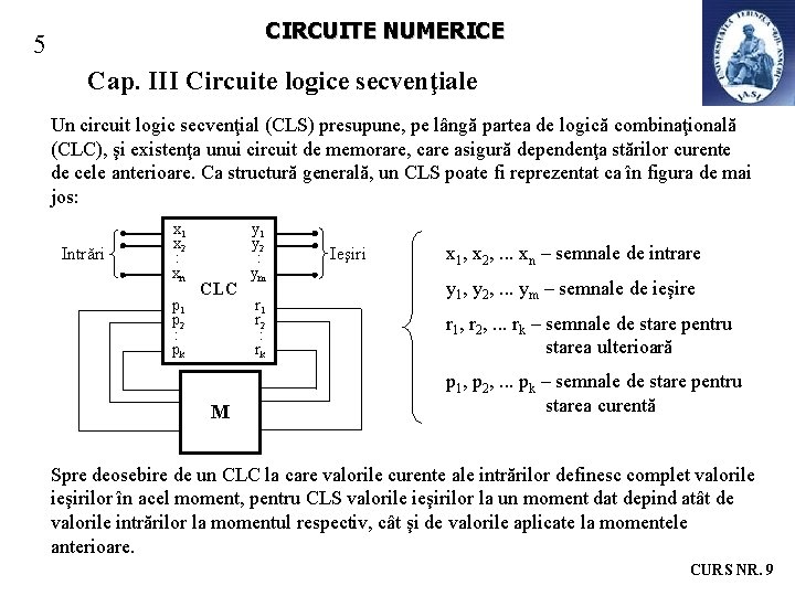 CIRCUITE NUMERICE 5 Cap. III Circuite logice secvenţiale Un circuit logic secvenţial (CLS) presupune, CIRCUITE NUMERICE 5 Cap. III Circuite logice secvenţiale Un circuit logic secvenţial (CLS) presupune,