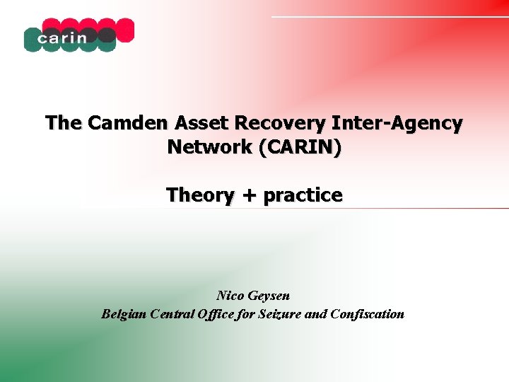 The Camden Asset Recovery Inter-Agency Network (CARIN) Theory + practice Nico Geysen Belgian Central