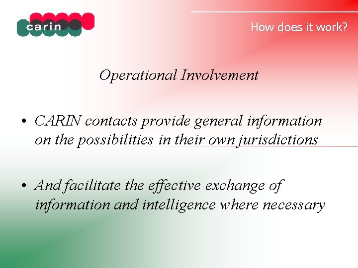 How does it work? Operational Involvement • CARIN contacts provide general information on the