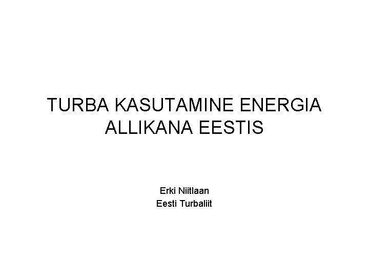 TURBA KASUTAMINE ENERGIA ALLIKANA EESTIS Erki Niitlaan Eesti Turbaliit 