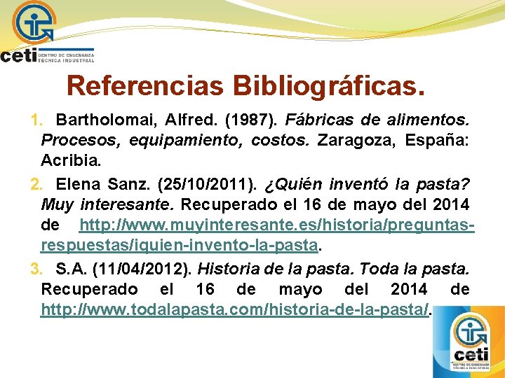 Referencias Bibliográficas. 1. Bartholomai, Alfred. (1987). Fábricas de alimentos. Procesos, equipamiento, costos. Zaragoza, España: