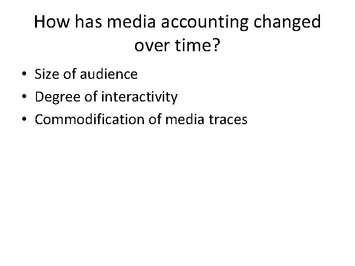How has media accounting changed over time? • Size of audience • Degree of