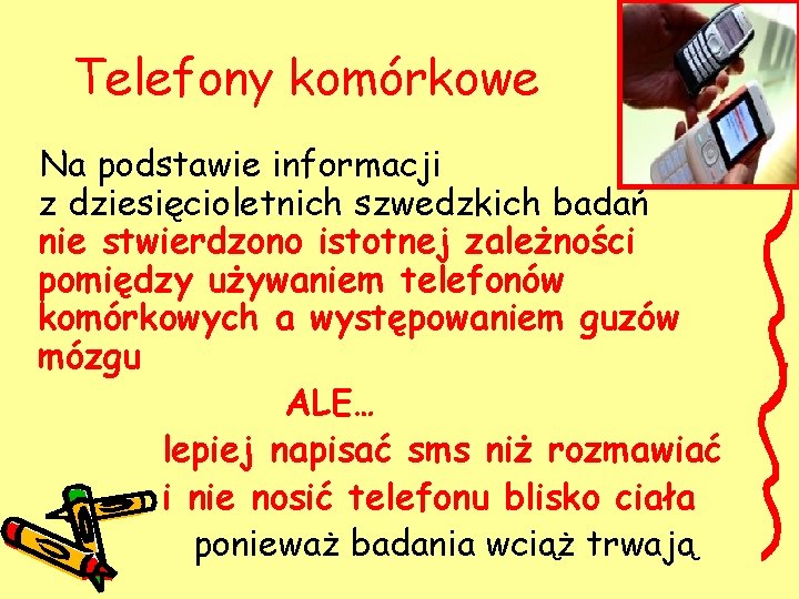 Telefony komórkowe Na podstawie informacji z dziesięcioletnich szwedzkich badań nie stwierdzono istotnej zależności pomiędzy