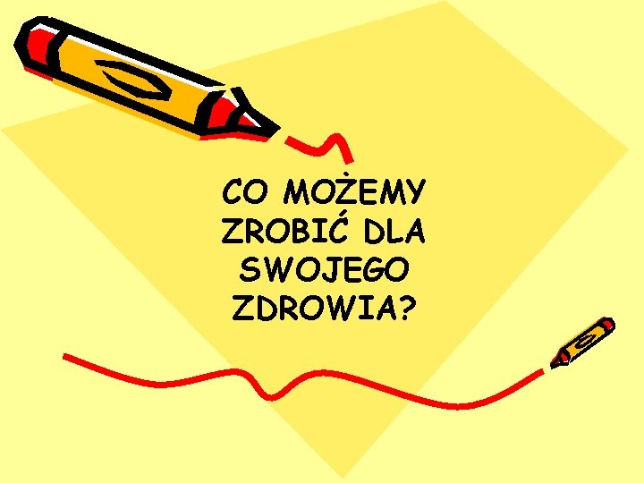 CO MOŻEMY ZROBIĆ DLA SWOJEGO ZDROWIA? 