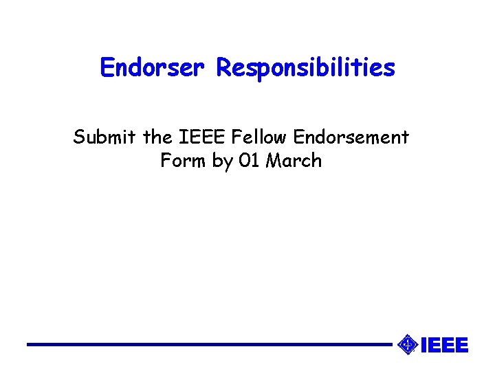 Endorser Responsibilities Submit the IEEE Fellow Endorsement Form by 01 March 