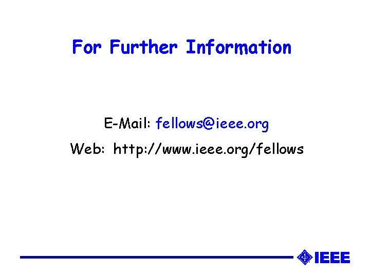 For Further Information E-Mail: fellows@ieee. org Web: http: //www. ieee. org/fellows 
