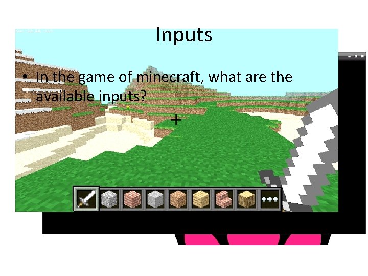 Inputs • In the game of minecraft, what are the available inputs? 