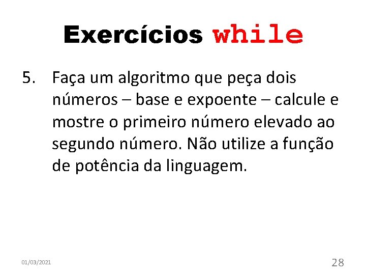 Exercícios while 5. Faça um algoritmo que peça dois números – base e expoente Exercícios while 5. Faça um algoritmo que peça dois números – base e expoente