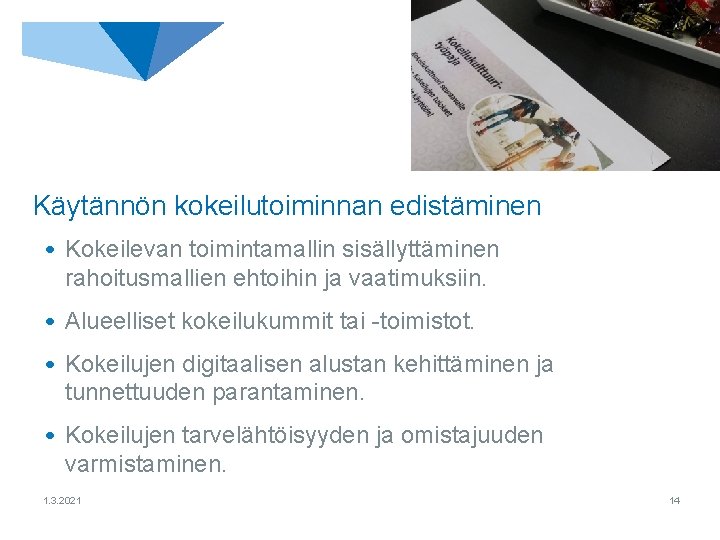 Käytännön kokeilutoiminnan edistäminen • Kokeilevan toimintamallin sisällyttäminen rahoitusmallien ehtoihin ja vaatimuksiin. • Alueelliset kokeilukummit