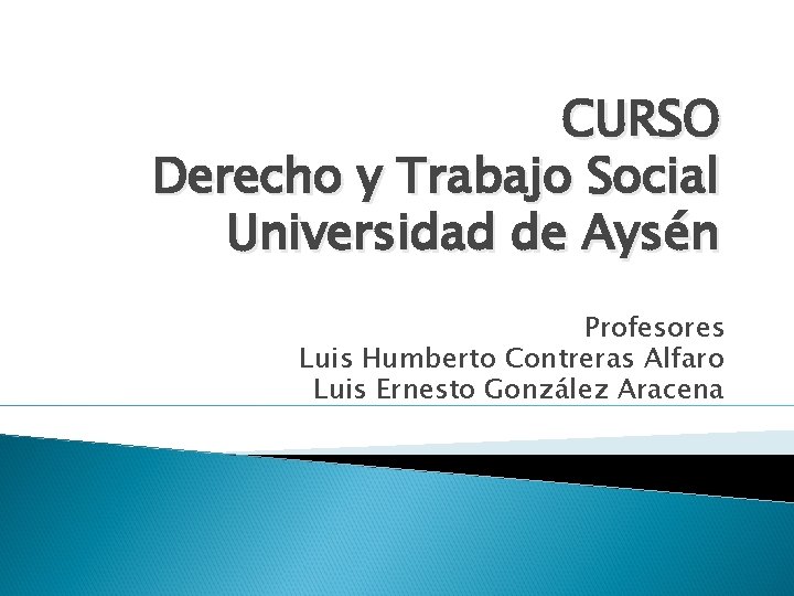 CURSO Derecho y Trabajo Social Universidad de Aysén Profesores Luis Humberto Contreras Alfaro Luis