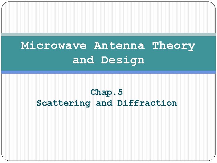 Microwave Antenna Theory and Design Chap. 5 Scattering and Diffraction 