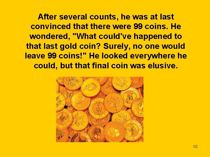 After several counts, he was at last convinced that there were 99 coins. He