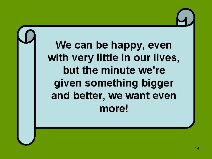 We can be happy, even with very little in our lives, but the minute