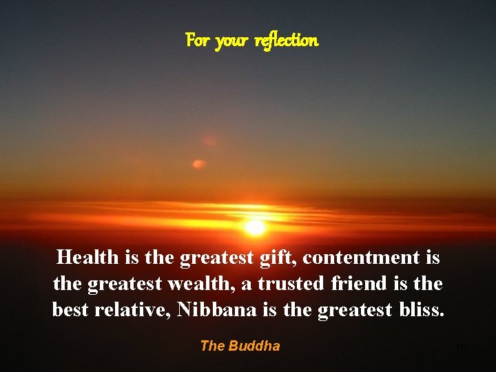 For your reflection Health is the greatest gift, contentment is the greatest wealth, a